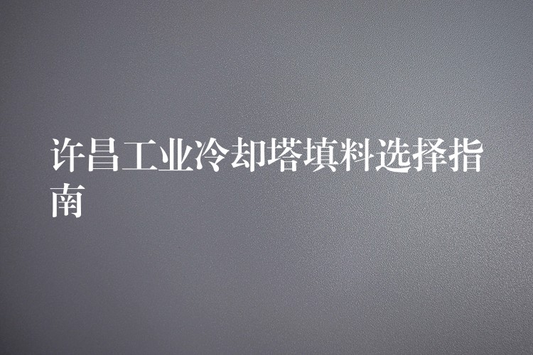 许昌工业冷却塔填料选择指南