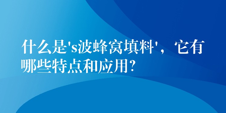 什么是’s波蜂窝填料’，它有哪些特点和应用？