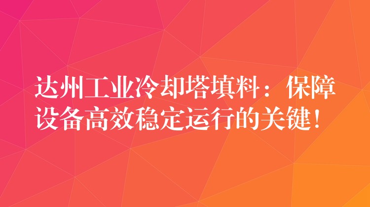 达州工业冷却塔填料：保障设备高效稳定运行的关键！