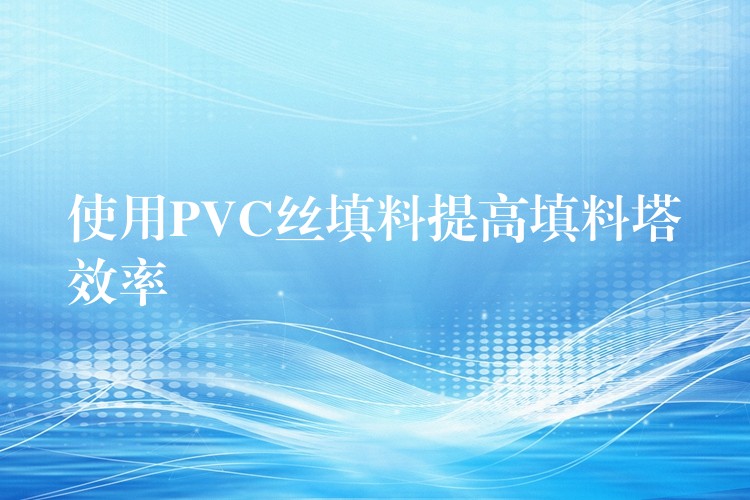 使用PVC丝填料提高填料塔效率