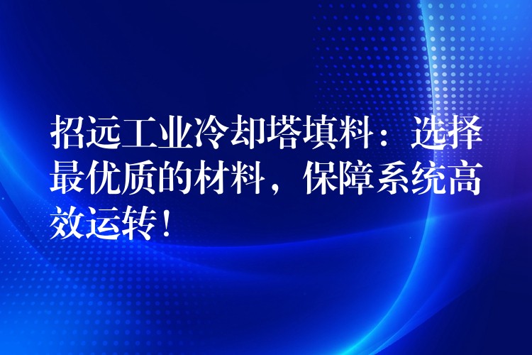 招远工业冷却塔填料：选择最优质的材料，保障系统高效运转！