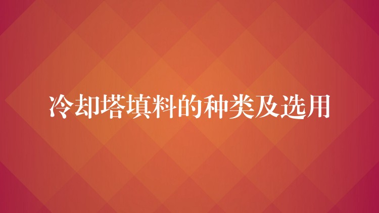 冷却塔填料的种类及选用