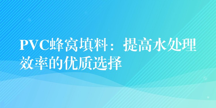 PVC蜂窝填料：提高水处理效率的优质选择
