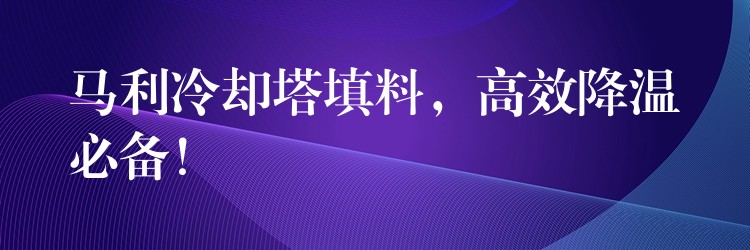 马利冷却塔填料，高效降温必备！