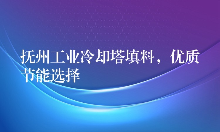 抚州工业冷却塔填料，优质节能选择