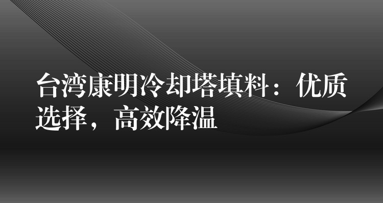 台湾康明冷却塔填料：优质选择，高效降温