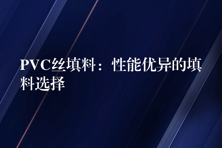 PVC丝填料：性能优异的填料选择