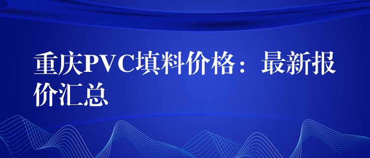 重庆PVC填料价格：最新报价汇总
