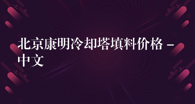 北京康明冷却塔填料价格 – 中文
