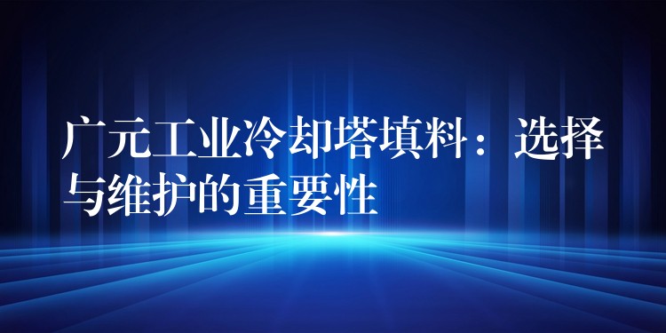 广元工业冷却塔填料：选择与维护的重要性