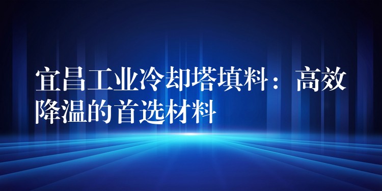 宜昌工业冷却塔填料：高效降温的首选材料