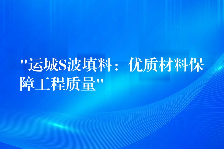 “运城S波填料：优质材料保障工程质量”