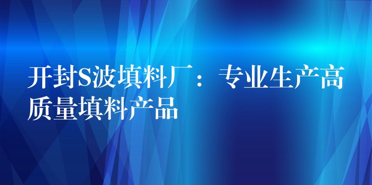 开封S波填料厂：专业生产高质量填料产品