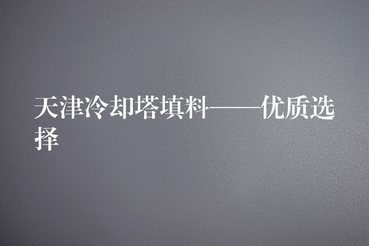 天津冷却塔填料——优质选择