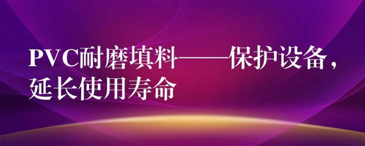PVC耐磨填料——保护设备，延长使用寿命