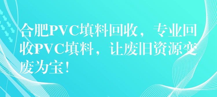 合肥PVC填料回收，专业回收PVC填料，让废旧资源变废为宝！