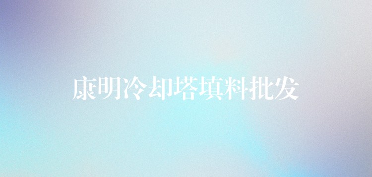 康明冷却塔填料批发