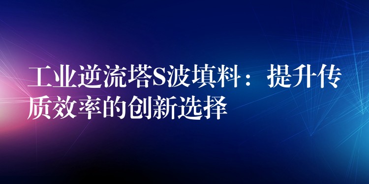 工业逆流塔S波填料：提升传质效率的创新选择