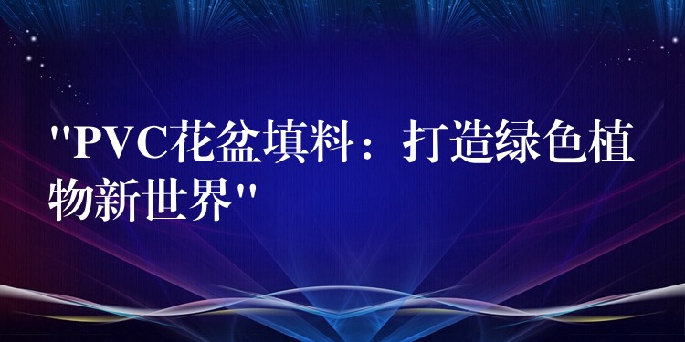 “PVC花盆填料：打造绿色植物新世界”