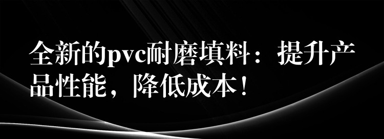 全新的pvc耐磨填料：提升产品性能，降低成本！