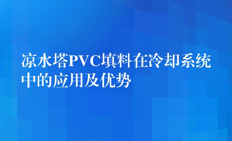 凉水塔PVC填料在冷却系统中的应用及优势