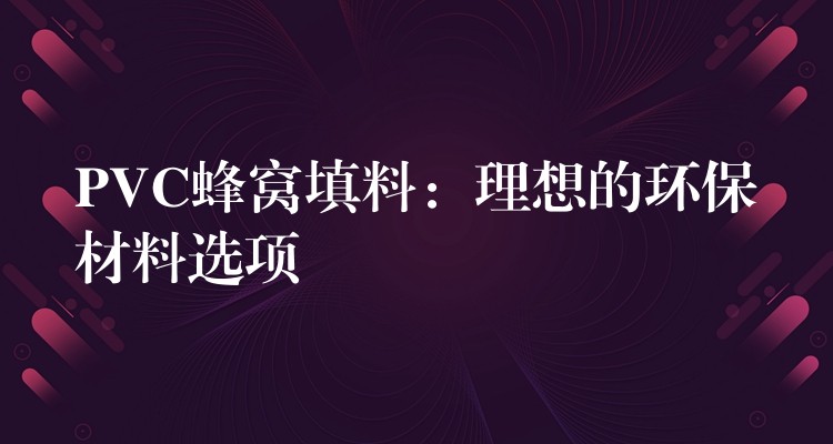 PVC蜂窝填料：理想的环保材料选项