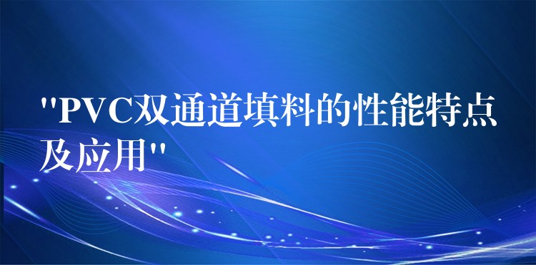 “PVC双通道填料的性能特点及应用”