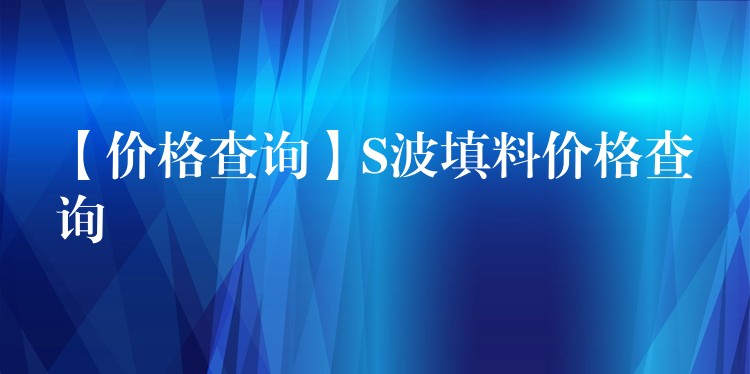 【价格查询】S波填料价格查询