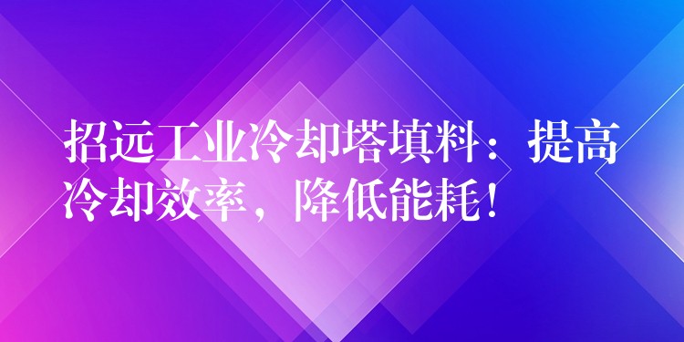 招远工业冷却塔填料：提高冷却效率，降低能耗！