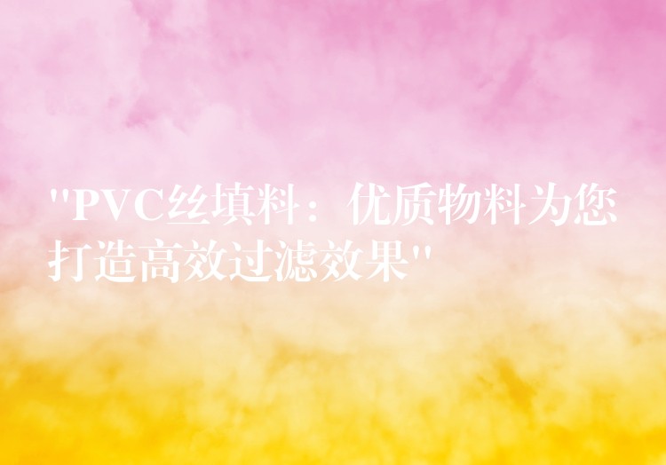 “PVC丝填料：优质物料为您打造高效过滤效果”