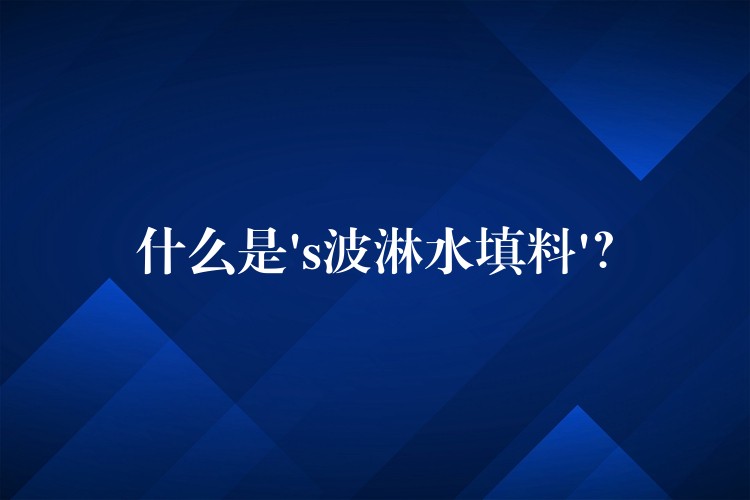 什么是’s波淋水填料’？