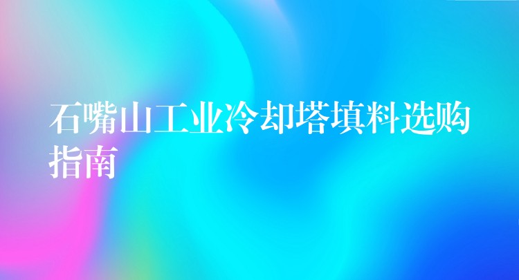 石嘴山工业冷却塔填料选购指南