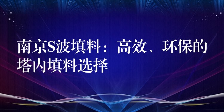 南京S波填料：高效、环保的塔内填料选择