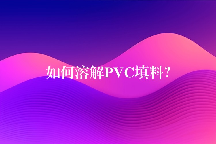 如何溶解PVC填料？