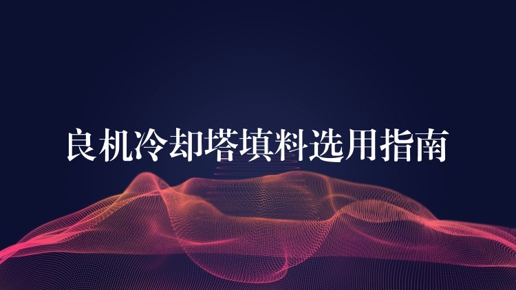 良机冷却塔填料选用指南