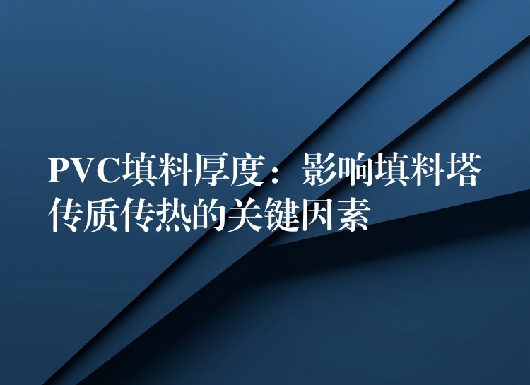 PVC填料厚度：影响填料塔传质传热的关键因素