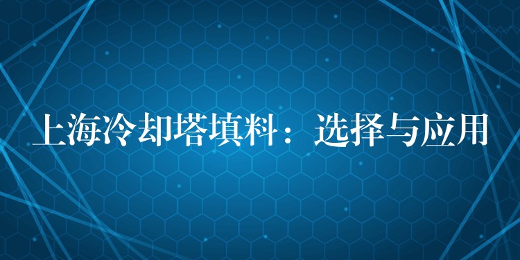 上海冷却塔填料：选择与应用