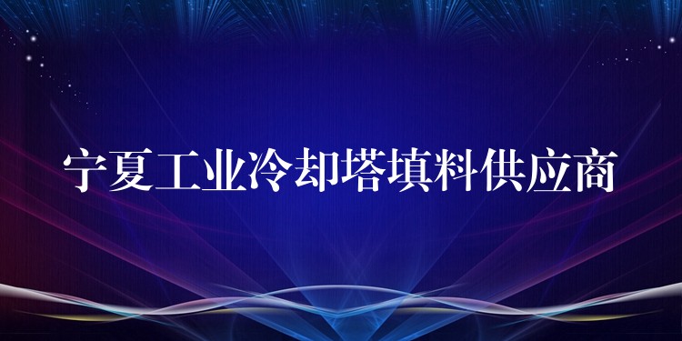 宁夏工业冷却塔填料供应商