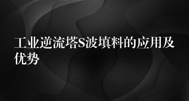 工业逆流塔S波填料的应用及优势