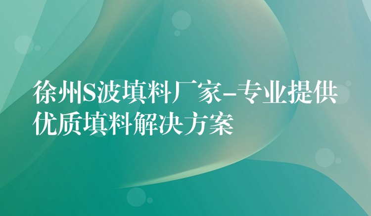 徐州S波填料厂家-专业提供优质填料解决方案