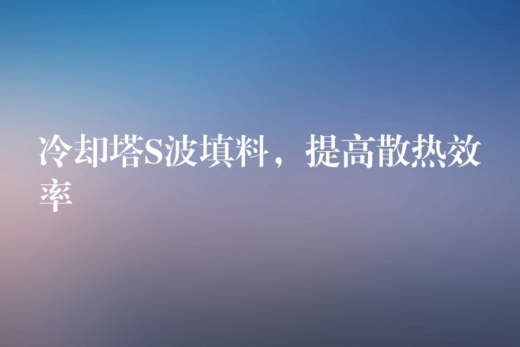 冷却塔S波填料，提高散热效率