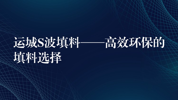 运城S波填料——高效环保的填料选择