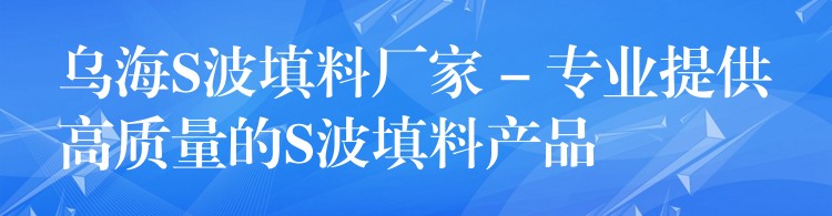 乌海S波填料厂家 – 专业提供高质量的S波填料产品