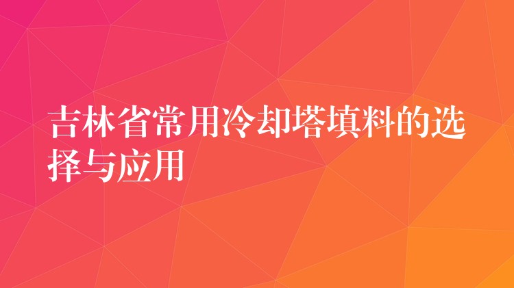 吉林省常用冷却塔填料的选择与应用