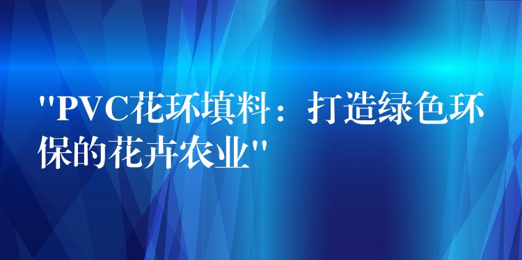 “PVC花环填料：打造绿色环保的花卉农业”