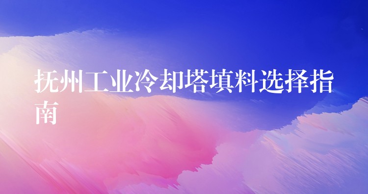 抚州工业冷却塔填料选择指南