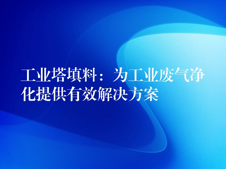 工业塔填料：为工业废气净化提供有效解决方案