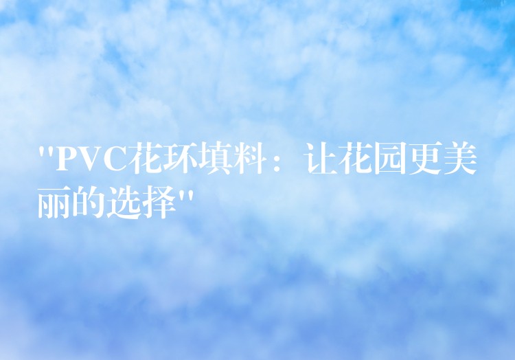 “PVC花环填料：让花园更美丽的选择”