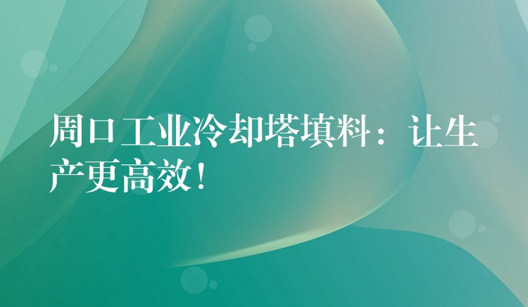 周口工业冷却塔填料：让生产更高效！