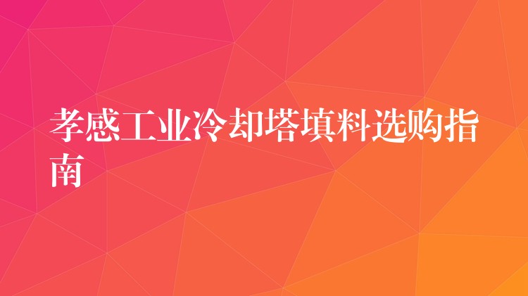 孝感工业冷却塔填料选购指南